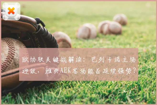 欧协联关键战解读：巴列卡诺主场迎敌，雅典AEK客场能否延续强势？