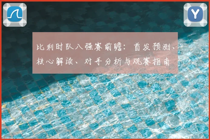 比利时队八强赛前瞻：首发预测、核心解读、对手分析与观赛指南