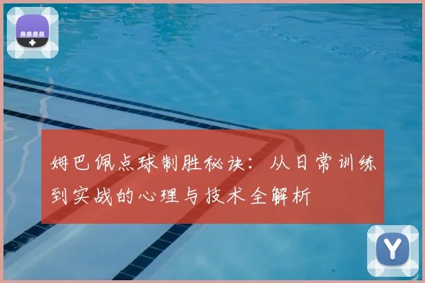 姆巴佩点球制胜秘诀:从日常训练到实战的心理与技术全解析