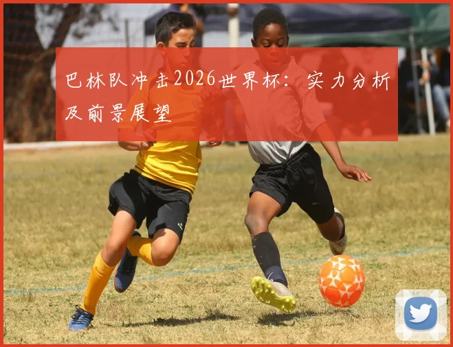 巴林队冲击2026世界杯：实力分析及前景展望