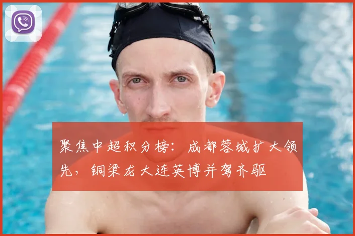 聚焦中超积分榜：成都蓉城扩大领先，铜梁龙大连英博并驾齐驱